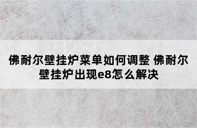 佛耐尔壁挂炉菜单如何调整 佛耐尔壁挂炉出现e8怎么解决